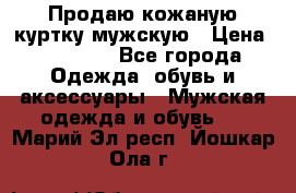 Продаю кожаную куртку мужскую › Цена ­ 10 000 - Все города Одежда, обувь и аксессуары » Мужская одежда и обувь   . Марий Эл респ.,Йошкар-Ола г.